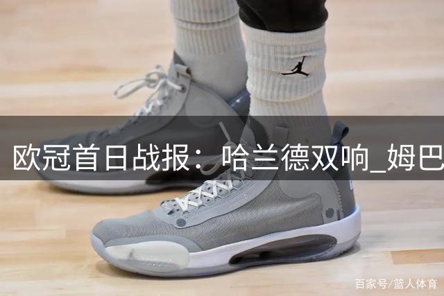 欧冠首日战报：哈兰德双响 姆巴佩建功皇马逆转